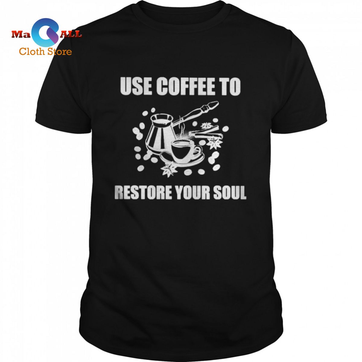 [NEW] Use Coffee To Restore Your Soul T-Shirt