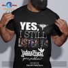 Yes I still listen to Keith Richards got a problem Unisex Classic T-Shirt Hoodie Sweatshirt